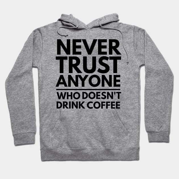 Never Trust Anyone Who doesn't Drink Coffee t-shirt Hoodie by Coffee Addict